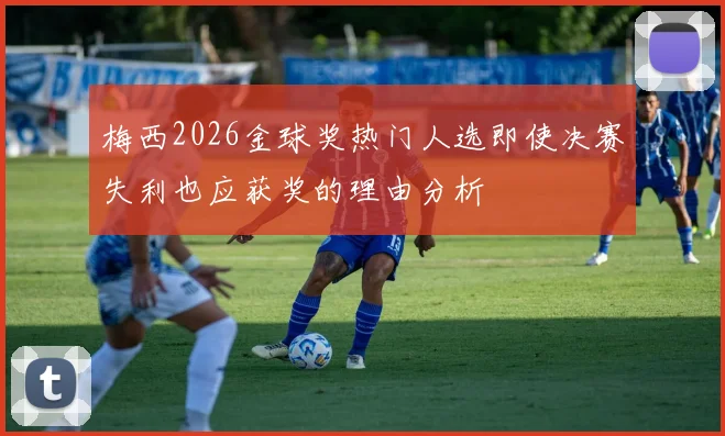 梅西2026金球奖热门人选即使决赛失利也应获奖的理由分析